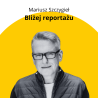 BLIŻEJ REPORTAŻU MARIUSZ SZCZYGIEŁ