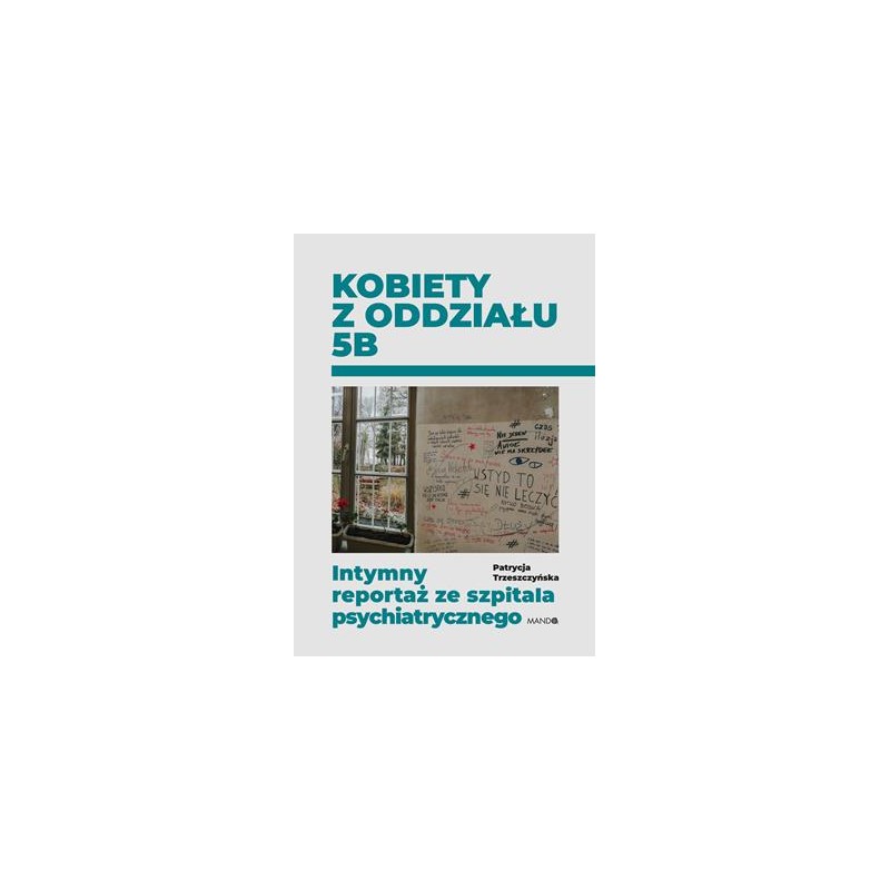 Kobiety z oddziału 5B. Intymny reportaż ze szpitala psychiatrycznego, Patrycja Trzeszczyńska